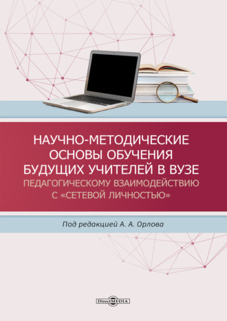 Л. А. Орлова. Научно-методические основы обучения будущих учителей в вузе педагогическому взаимодействию с «сетевой личностью»