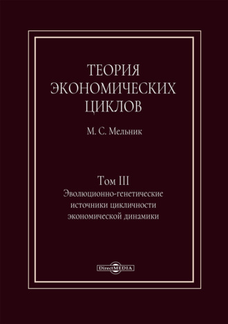 Теория экономических циклов. Том III. Эволюционно-генетические источники экономической динамики. М. С. Мельник