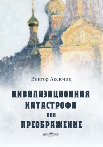 Виктор Аксючиц. Цивилизационная катастрофа, или Преображение