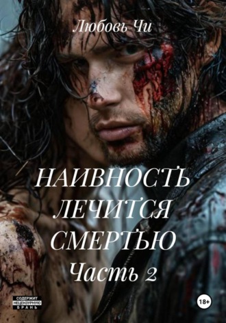 Любовь Чи. НАИВНОСТЬ ЛЕЧИТСЯ СМЕРТЬЮ Часть 2