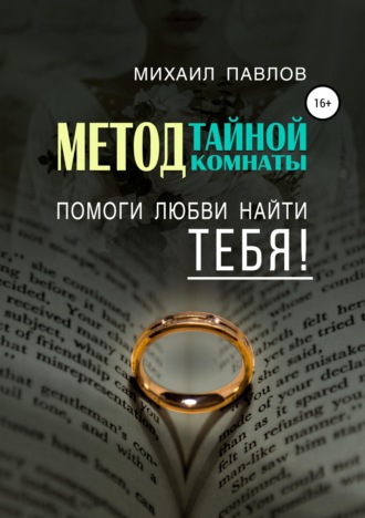 Михаил Павлов. Помоги любви найти тебя. Метод Тайной Комнаты