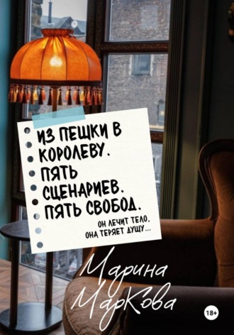 Марина МарКова. ИЗ ПЕШКИ В КОРОЛЕВУ. Пять сценариев, пять свобод