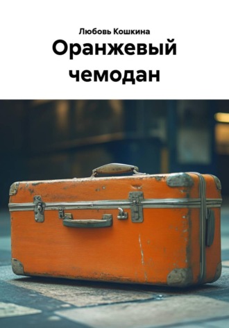 Оранжевый чемодан. Любовь Кошкина