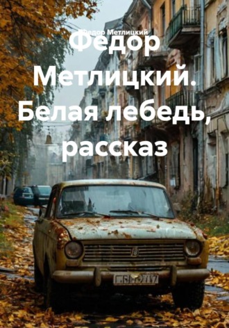 Белая лебедь. Рассказ. Федор Федорович Метлицкий