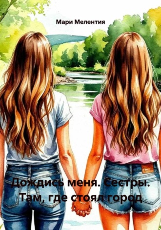 Мари Мелентия. Дождись меня. Сестры. Там, где стоял город