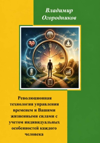 Революционное управление временем и Вашими жизненными силами с учетом индивидуальных особенностей человека. Владимир Огородников