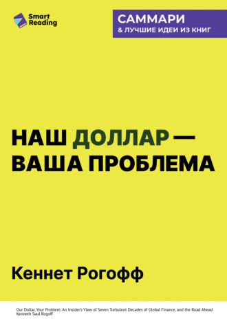Наш доллар – ваша проблема. Семь бурных десятилетий истории и перспективы мировых финансов. Кеннет Рогофф. Саммари. Smart Reading