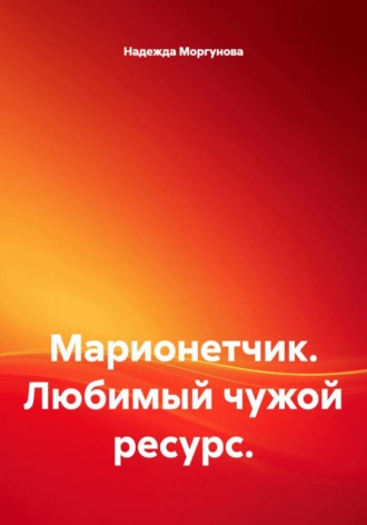 Надежда Моргунова. Марионетчик. Любимый чужой ресурс
