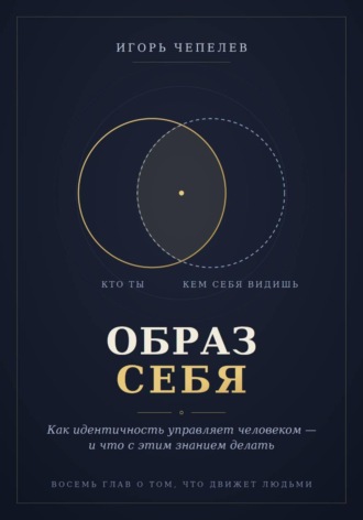 Образ себя. Как идентичность управляет человеком — и что с этим знанием делать. Игорь Чепелев