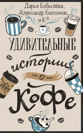 Удивительные истории о кофе. Дарья Бобылёва