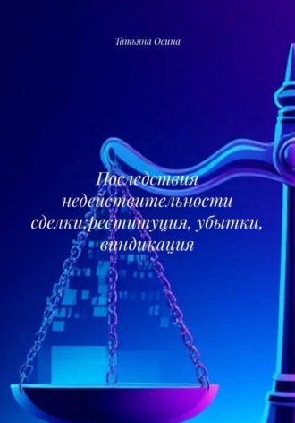 Татьяна Германовна Осина. Последствия недействительности сделки: реституция, убытки, виндикация