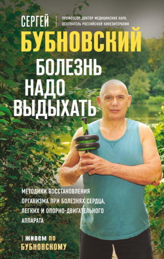 Сергей Бубновский. Болезнь надо выдыхать. Методики восстановления организма при болезнях сердца, легких и опорно-двигательного аппарата