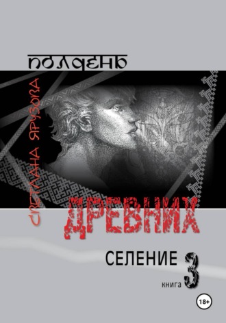 Полдень древних. Селение. Книга 3. Светлана Ярузова