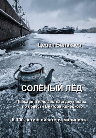 Солёный лёд. Пьеса для юношества. Цецен Алексеевич Балакаев