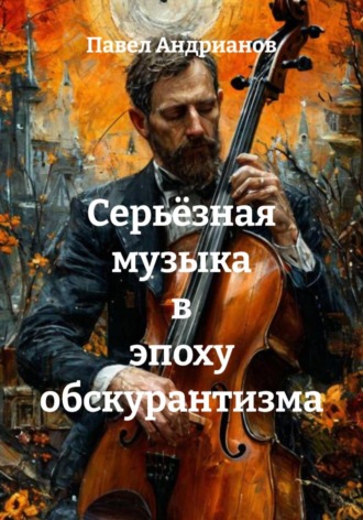 Павел Андрианов. Серьёзная музыка в эпоху обскурантизма