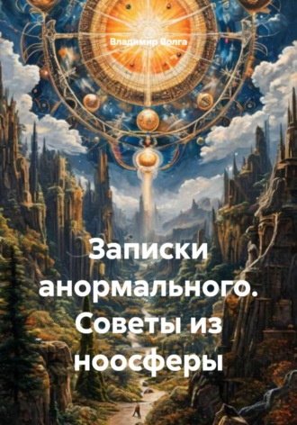 Записки анормального. Советы из ноосферы. Владимир Волга