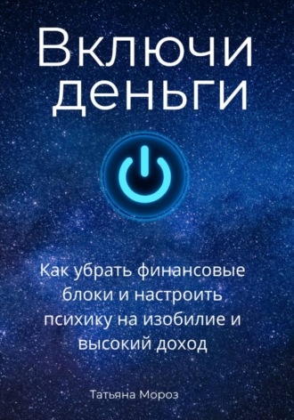 Включи деньги! Как убрать финансовые блоки и настроить психику на изобилие и высокий доход.. Татьяна Мороз