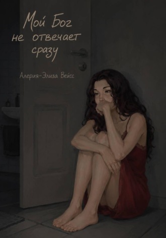 Мой Бог не отвечает сразу. Алерия-Элиза Вейсс