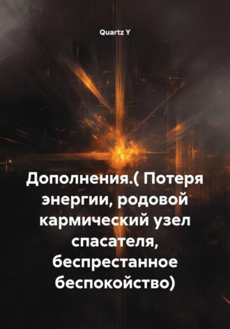 Quartz Y. Дополнения. Потеря энергии, родовой кармический узел спасателя, беспрестанное беспокойство