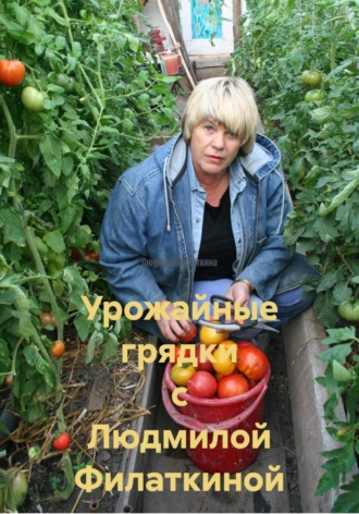 Людмила Филаткина. Урожайные грядки с Людмилой Филаткиной