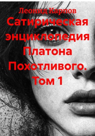 Сатирическая энциклопедия Платона Похотливого. Том 1. Леонид Карпов