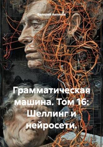 Валерий Антонов. Грамматическая машина. Том 16: Шеллинг и нейросети