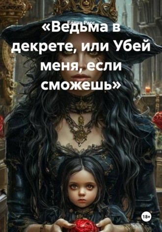 Ведьма в декрете, или Убей меня, если сможешь. Елена Расс