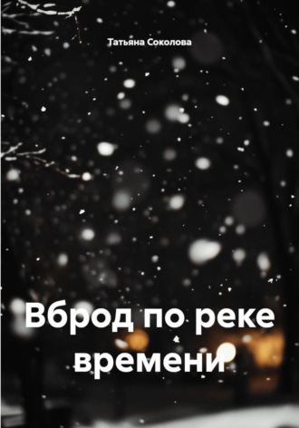 Вброд по реке времени. Татьяна Николаевна Соколова