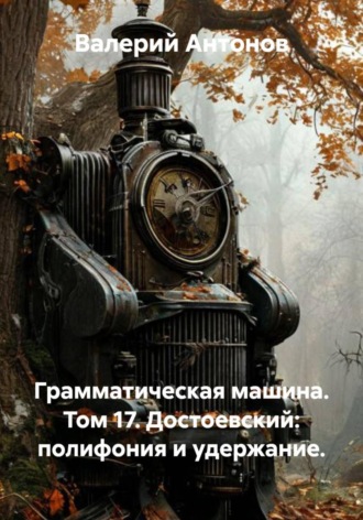 Грамматическая машина. Том 17. Достоевский: полифония и удержание. 