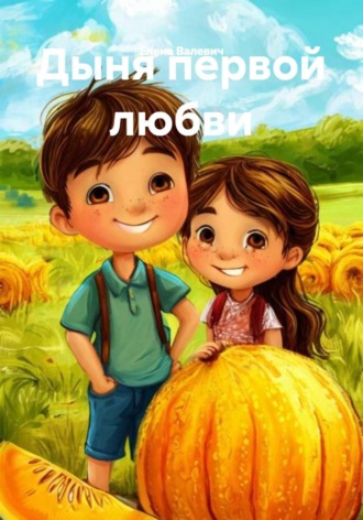 Дыня первой любви. Елена Валевич