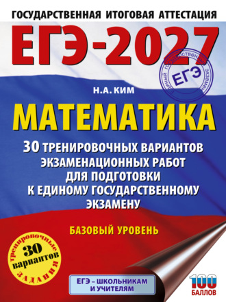 Н. А. Ким. ЕГЭ-2027. Математика. 30 тренировочных вариантов экзаменационных работ для подготовки к единому государственному экзамену. Базовый уровень