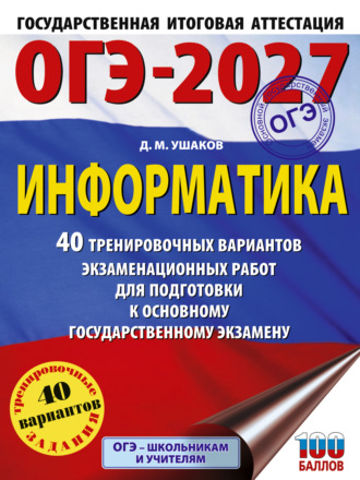 Д. М. Ушаков. ОГЭ-2027. Информатика. 40 тренировочных вариантов экзаменационных работ для подготовки к основному государственному экзамену
