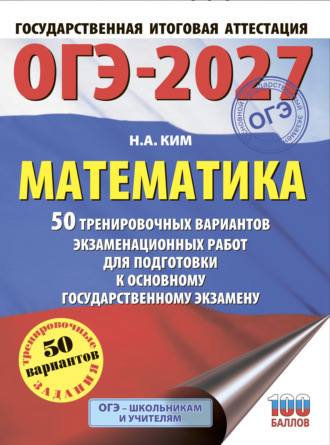 Н. А. Ким. ОГЭ-2027. Математика. 50 тренировочных вариантов экзаменационных работ для подготовки к основному государственному экзамену