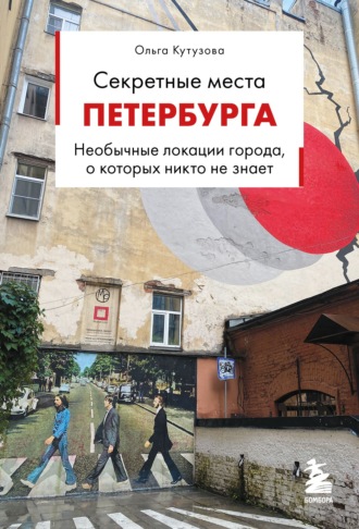 Ольга Кутузова. Секретные места Петербурга. Необычные локации города, о которых никто не знает