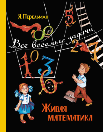 Яков Перельман. Живая математика. Все веселые задачи