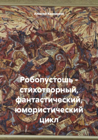 Алексей Карнаухов. Робопустошь - стихотворный, фантастический, юмористический цикл
