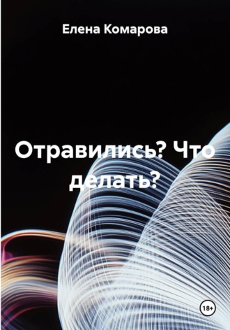Отравились? Что делать?. Елена Комарова