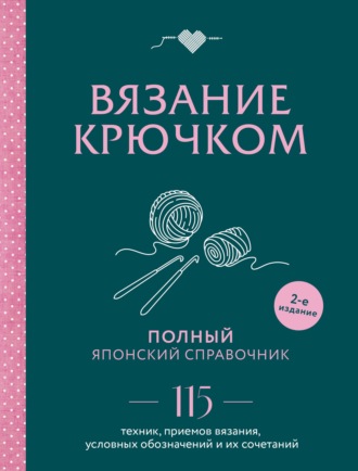 . Вязание крючком. Полный японский справочник. 115 техник, приемов вязания, условных обозначений и их сочетаний