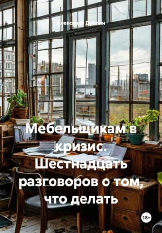 Мебельщикам в кризис. Шестнадцать разговоров о том, что делать. Александр Дублин