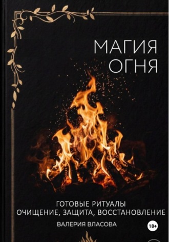 Валерия Власова. Магия огня. Готовые ритуалы очищения, защиты, восстановления