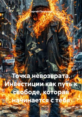 Сергей Патрушев. Точка невозврата. Инвестиции как путь к свободе, которая начинается с тебя