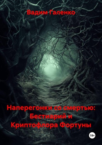 Вадим Галенко. Наперегонки со смертью: Бестиарий и Криптофлора Фортуны