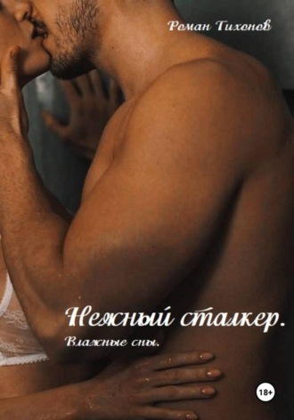 Нежный сталкер. Влажные сны. Роман Тихонов