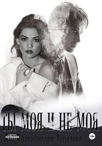 Ты Моя И Не Моя.  2 Часть. Александра Топазова