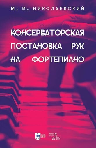 М. И. Николаевский. Консерваторская постановка рук на фортепиано. Учебное пособие. 3-е издание, исправленное