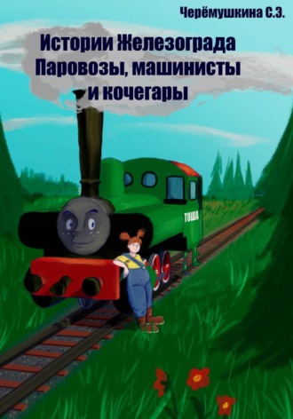 Черёмушкина Светлана. Истории Железограда: паровозы, машинисты и кочегары