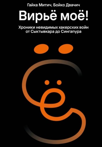 Гайка Митич Бойко Двачич. Вирьё моё! Хроники невидимых хакерских войн от Сыктывкара до Сингапура