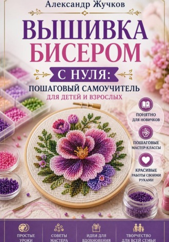 Александр Жучков. Вышивка бисером с нуля пошаговый самоучитель для детей и взрослых