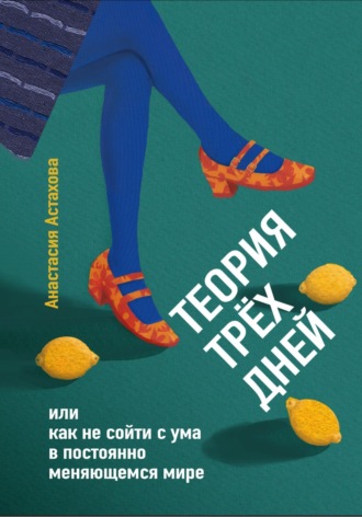 Теория трёх дней, или Как не сойти с ума в постоянно меняющемся мире. Анастасия Астахова