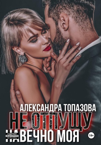 Александра Топазова. Ты Моя Жизнь. Не Отпущу. Навечно Моя. 3 Часть